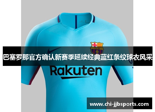 巴塞罗那官方确认新赛季延续经典蓝红条纹球衣风采
