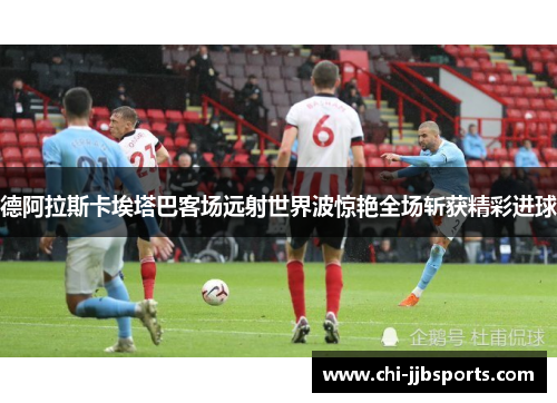 德阿拉斯卡埃塔巴客场远射世界波惊艳全场斩获精彩进球