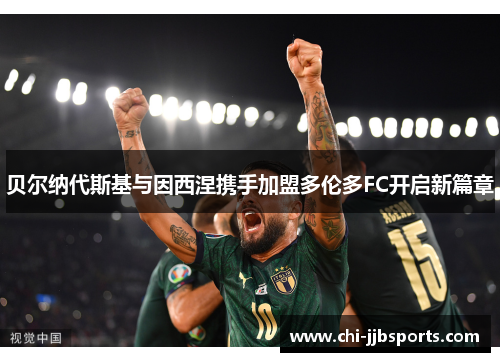 贝尔纳代斯基与因西涅携手加盟多伦多FC开启新篇章 贝尔纳代斯基与因西涅携手加盟多伦多FC开启新篇章