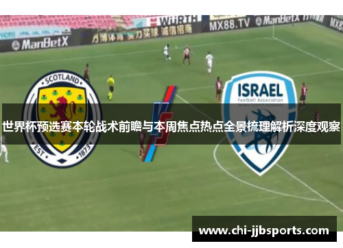 世界杯预选赛本轮战术前瞻与本周焦点热点全景梳理解析深度观察