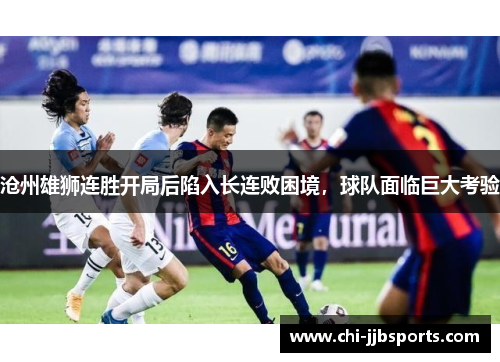 沧州雄狮连胜开局后陷入长连败困境,球队面临巨大考验 沧州雄狮连胜开局后陷入长连败困境,球队面临巨大考验