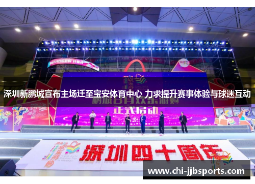 深圳新鹏城宣布主场迁至宝安体育中心 力求提升赛事体验与球迷互动 深圳新鹏城宣布主场迁至宝安体育中心 力求提升赛事体验与球迷互动